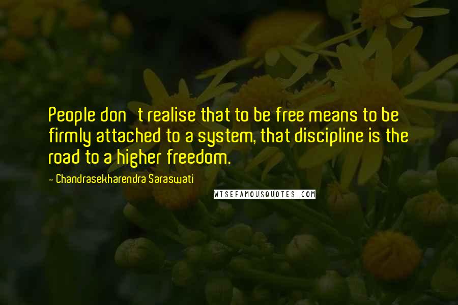 Chandrasekharendra Saraswati Quotes: People don't realise that to be free means to be firmly attached to a system, that discipline is the road to a higher freedom.