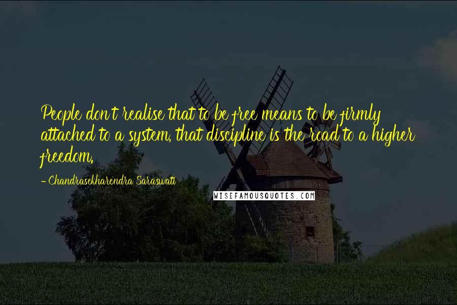 Chandrasekharendra Saraswati Quotes: People don't realise that to be free means to be firmly attached to a system, that discipline is the road to a higher freedom.