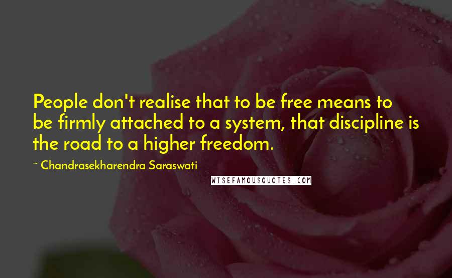 Chandrasekharendra Saraswati Quotes: People don't realise that to be free means to be firmly attached to a system, that discipline is the road to a higher freedom.