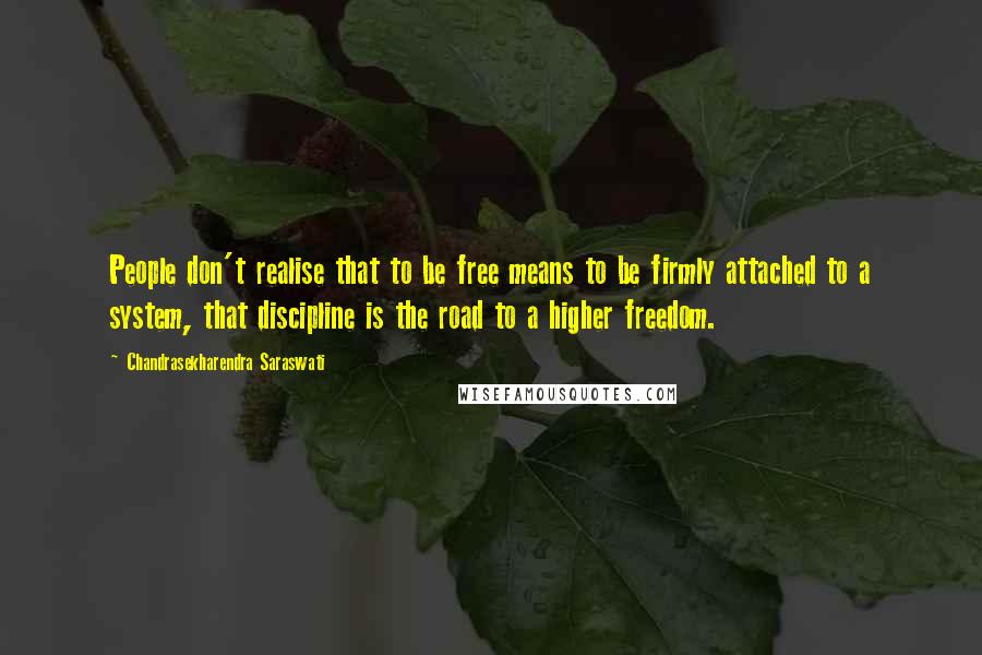 Chandrasekharendra Saraswati Quotes: People don't realise that to be free means to be firmly attached to a system, that discipline is the road to a higher freedom.