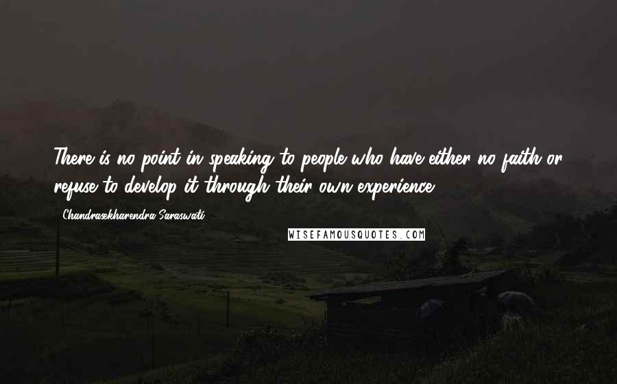 Chandrasekharendra Saraswati Quotes: There is no point in speaking to people who have either no faith or refuse to develop it through their own experience.