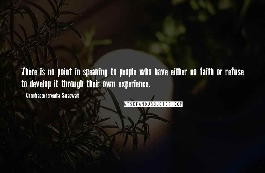 Chandrasekharendra Saraswati Quotes: There is no point in speaking to people who have either no faith or refuse to develop it through their own experience.