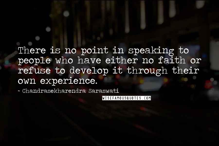 Chandrasekharendra Saraswati Quotes: There is no point in speaking to people who have either no faith or refuse to develop it through their own experience.