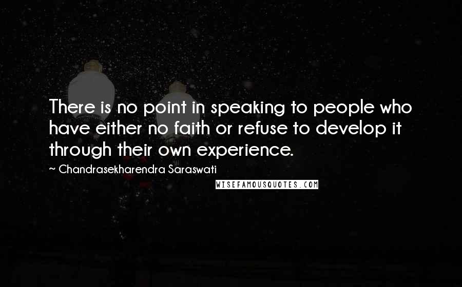 Chandrasekharendra Saraswati Quotes: There is no point in speaking to people who have either no faith or refuse to develop it through their own experience.