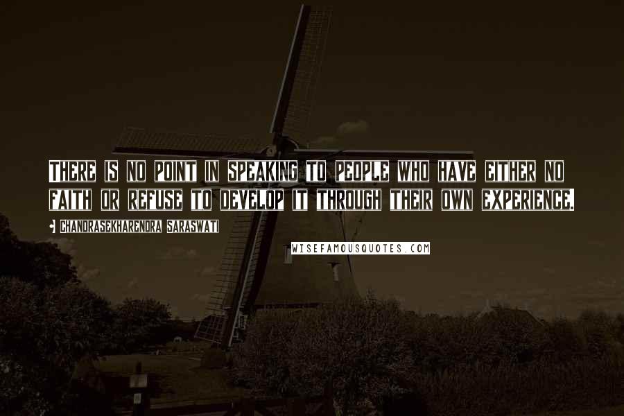 Chandrasekharendra Saraswati Quotes: There is no point in speaking to people who have either no faith or refuse to develop it through their own experience.