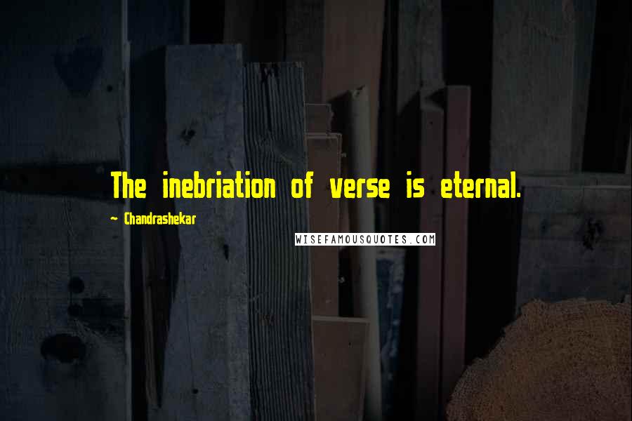 Chandrashekar Quotes: The inebriation of verse is eternal.