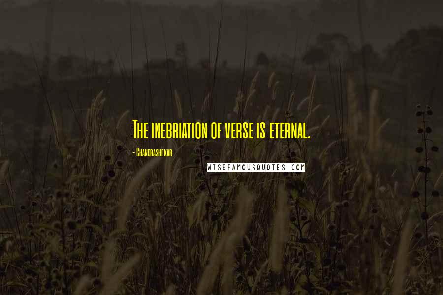 Chandrashekar Quotes: The inebriation of verse is eternal.