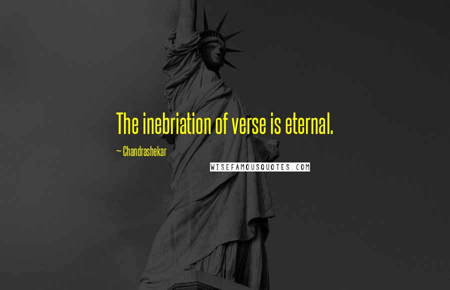 Chandrashekar Quotes: The inebriation of verse is eternal.