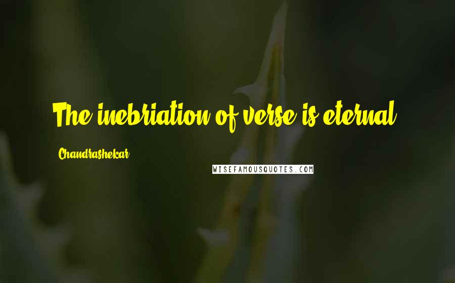 Chandrashekar Quotes: The inebriation of verse is eternal.