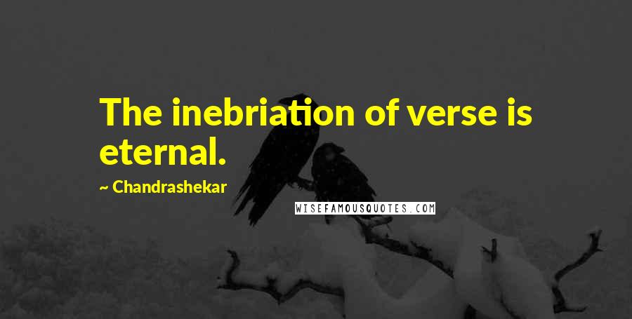 Chandrashekar Quotes: The inebriation of verse is eternal.