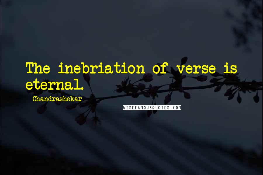 Chandrashekar Quotes: The inebriation of verse is eternal.
