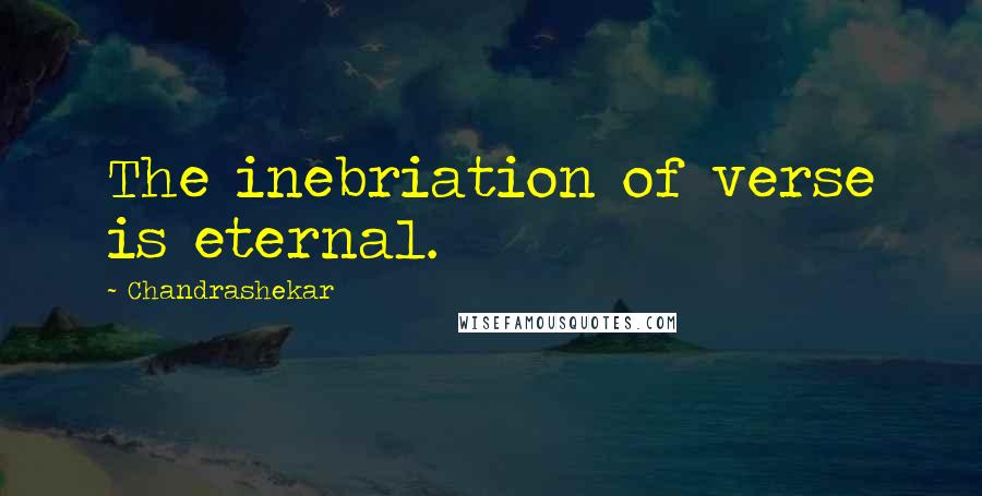 Chandrashekar Quotes: The inebriation of verse is eternal.