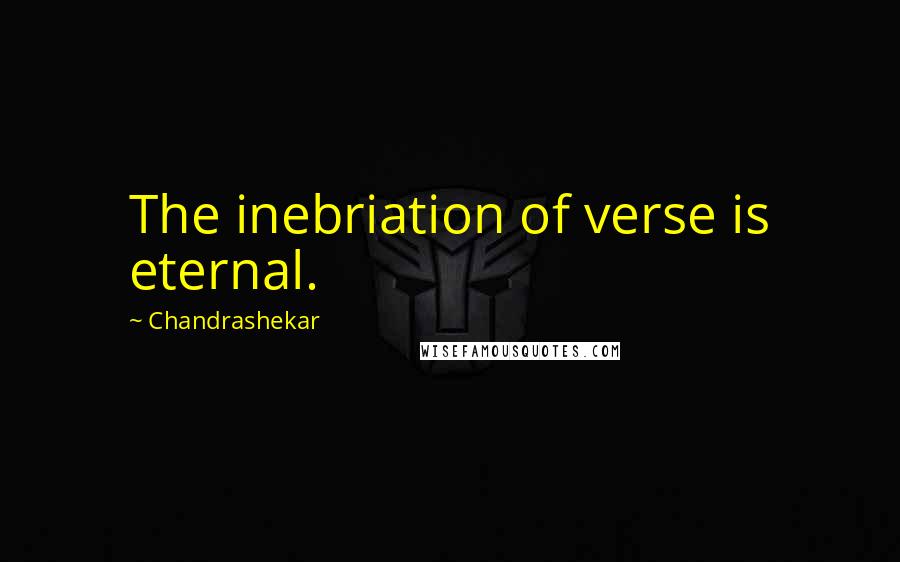 Chandrashekar Quotes: The inebriation of verse is eternal.