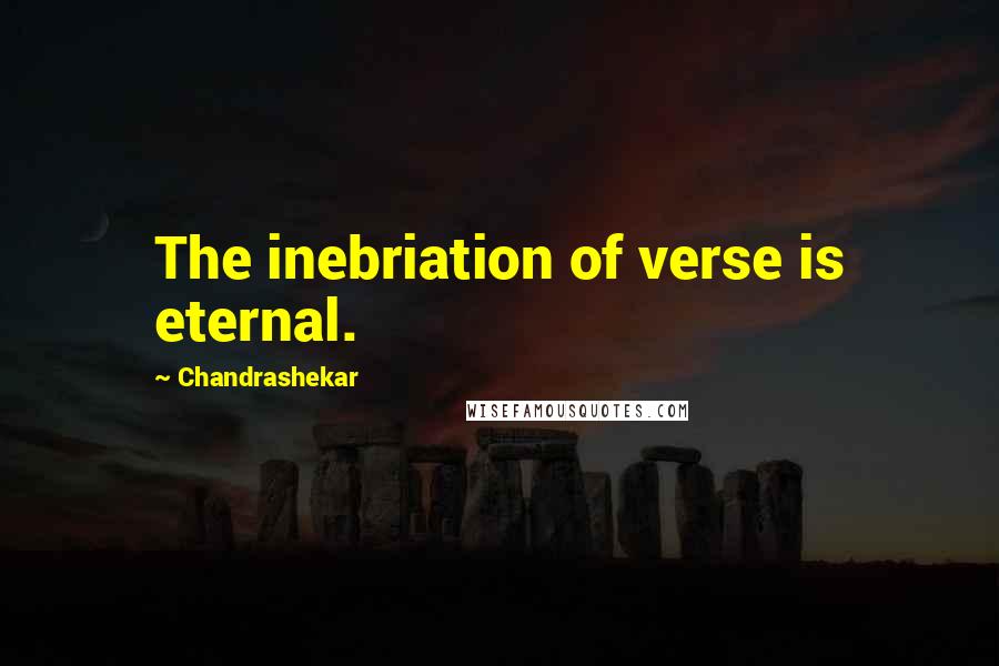 Chandrashekar Quotes: The inebriation of verse is eternal.