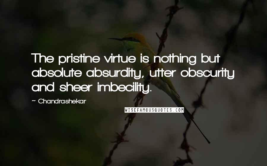 Chandrashekar Quotes: The pristine virtue is nothing but absolute absurdity, utter obscurity and sheer imbecility.