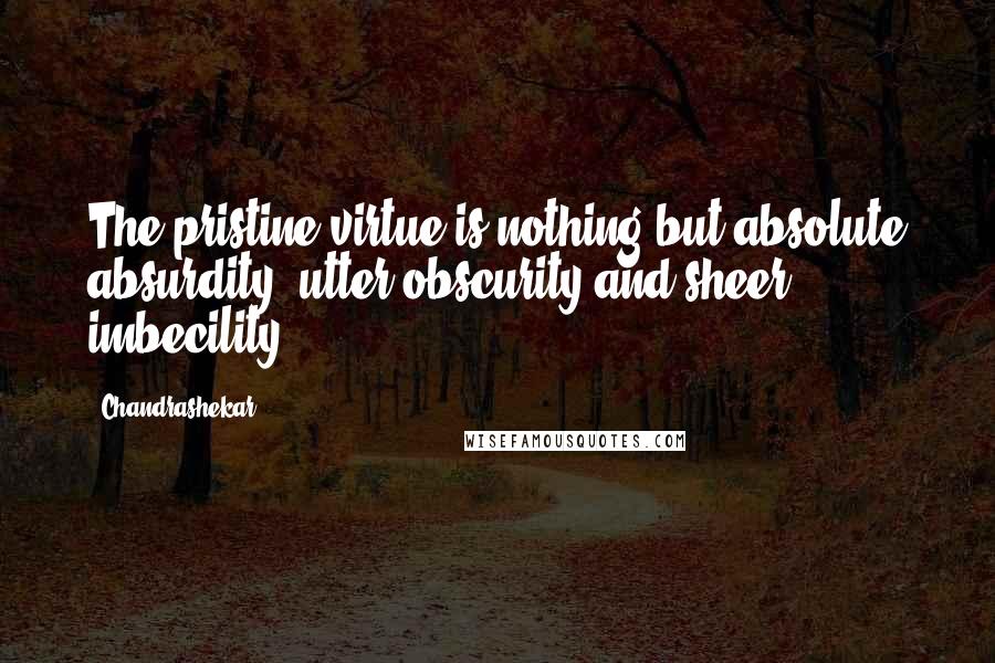 Chandrashekar Quotes: The pristine virtue is nothing but absolute absurdity, utter obscurity and sheer imbecility.