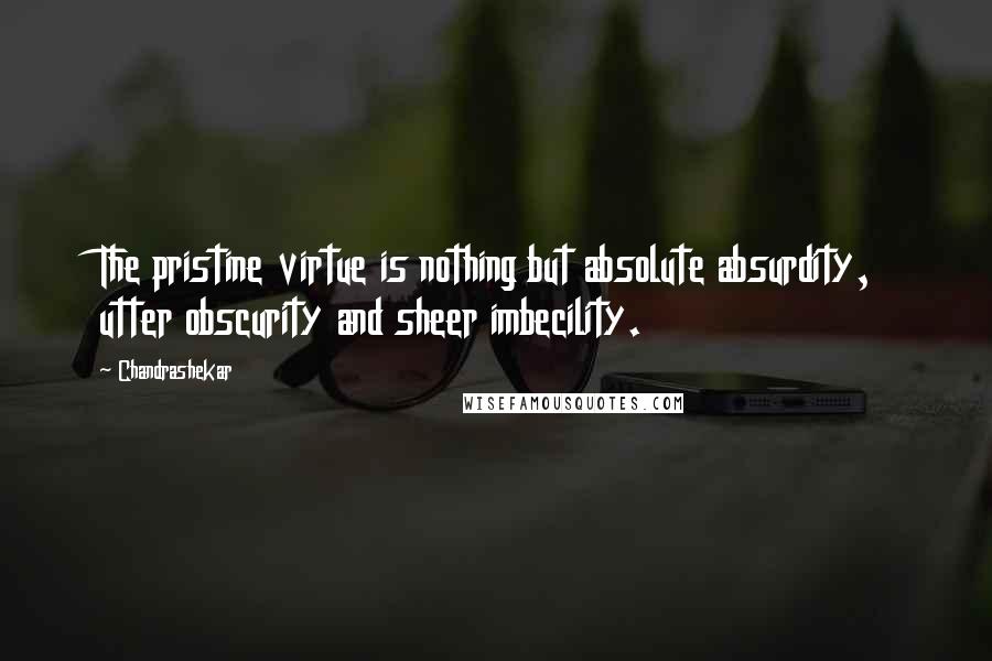Chandrashekar Quotes: The pristine virtue is nothing but absolute absurdity, utter obscurity and sheer imbecility.