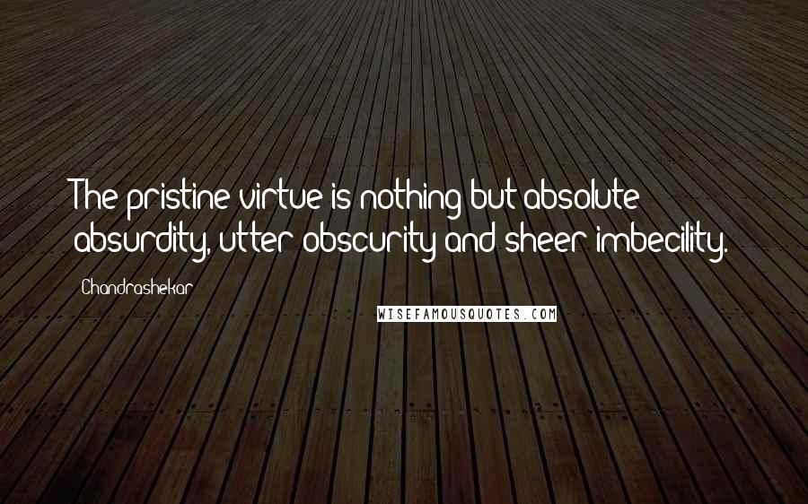 Chandrashekar Quotes: The pristine virtue is nothing but absolute absurdity, utter obscurity and sheer imbecility.