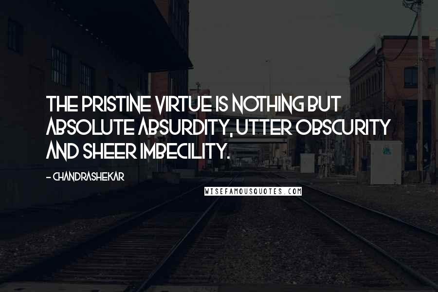 Chandrashekar Quotes: The pristine virtue is nothing but absolute absurdity, utter obscurity and sheer imbecility.