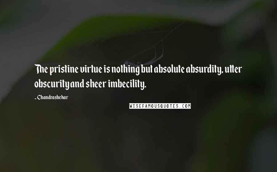Chandrashekar Quotes: The pristine virtue is nothing but absolute absurdity, utter obscurity and sheer imbecility.