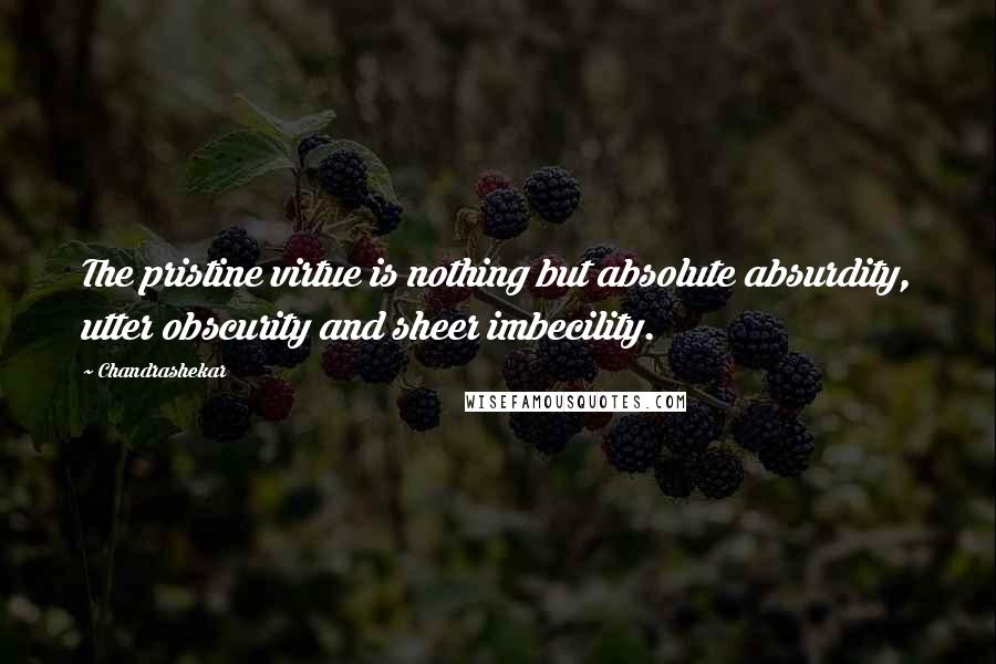 Chandrashekar Quotes: The pristine virtue is nothing but absolute absurdity, utter obscurity and sheer imbecility.
