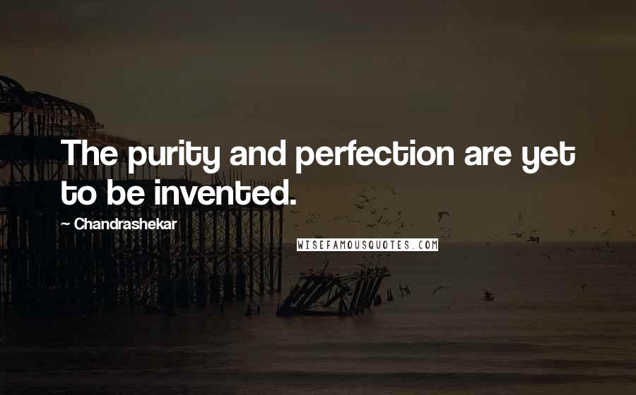 Chandrashekar Quotes: The purity and perfection are yet to be invented.