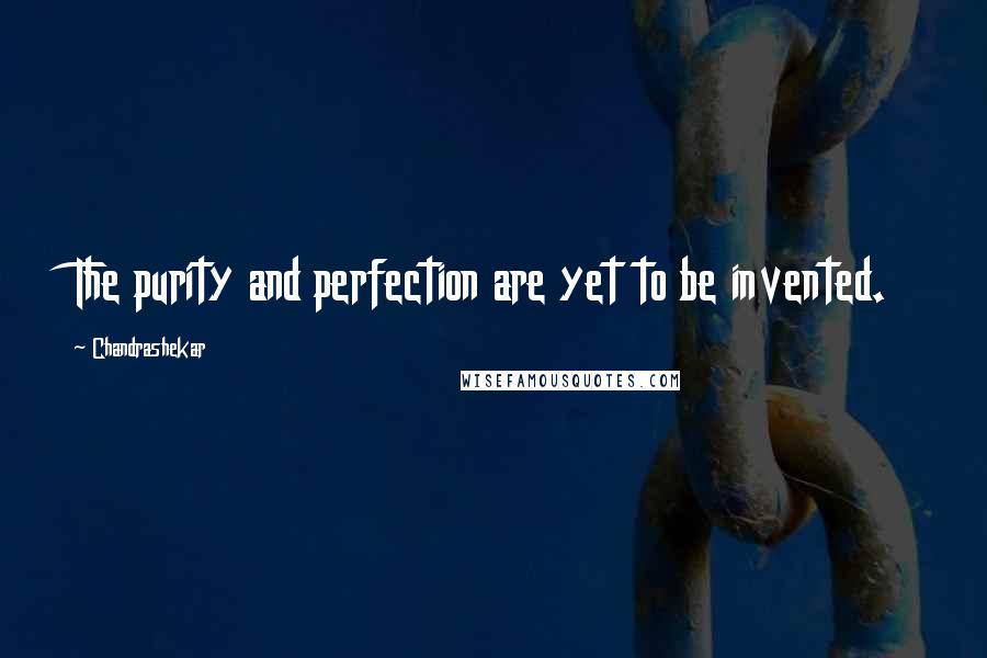 Chandrashekar Quotes: The purity and perfection are yet to be invented.