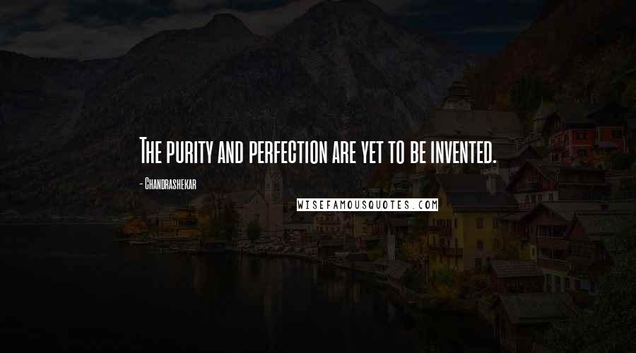 Chandrashekar Quotes: The purity and perfection are yet to be invented.