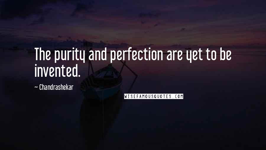 Chandrashekar Quotes: The purity and perfection are yet to be invented.