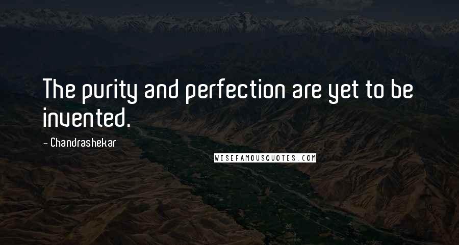 Chandrashekar Quotes: The purity and perfection are yet to be invented.