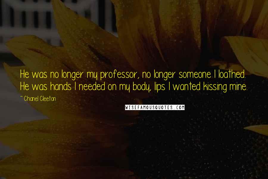 Chanel Cleeton Quotes: He was no longer my professor, no longer someone I loathed. He was hands I needed on my body, lips I wanted kissing mine.