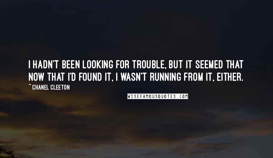 Chanel Cleeton Quotes: I hadn't been looking for trouble, but it seemed that now that I'd found it, I wasn't running from it, either.