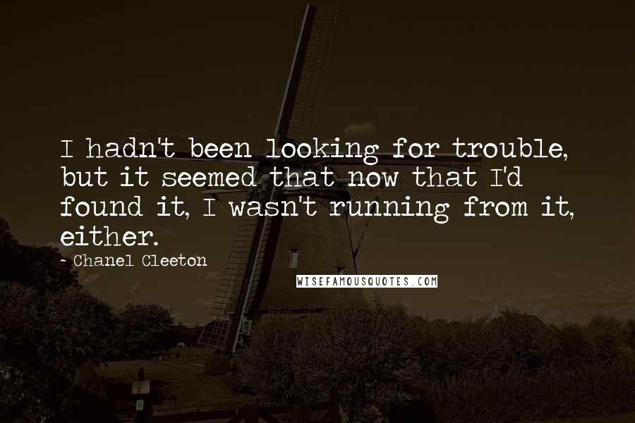 Chanel Cleeton Quotes: I hadn't been looking for trouble, but it seemed that now that I'd found it, I wasn't running from it, either.