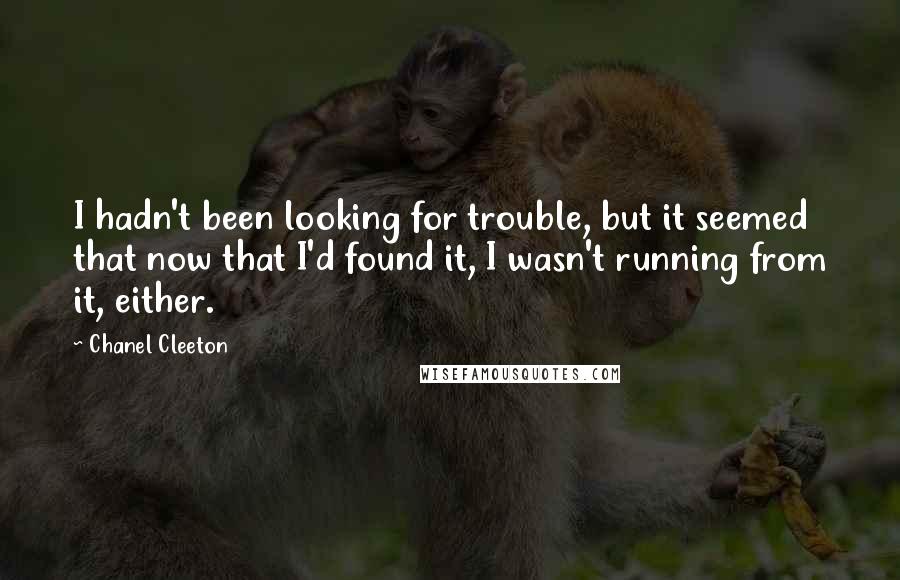 Chanel Cleeton Quotes: I hadn't been looking for trouble, but it seemed that now that I'd found it, I wasn't running from it, either.