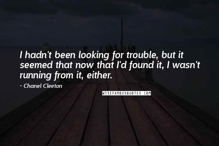 Chanel Cleeton Quotes: I hadn't been looking for trouble, but it seemed that now that I'd found it, I wasn't running from it, either.