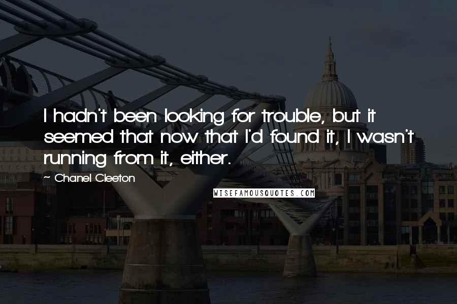 Chanel Cleeton Quotes: I hadn't been looking for trouble, but it seemed that now that I'd found it, I wasn't running from it, either.