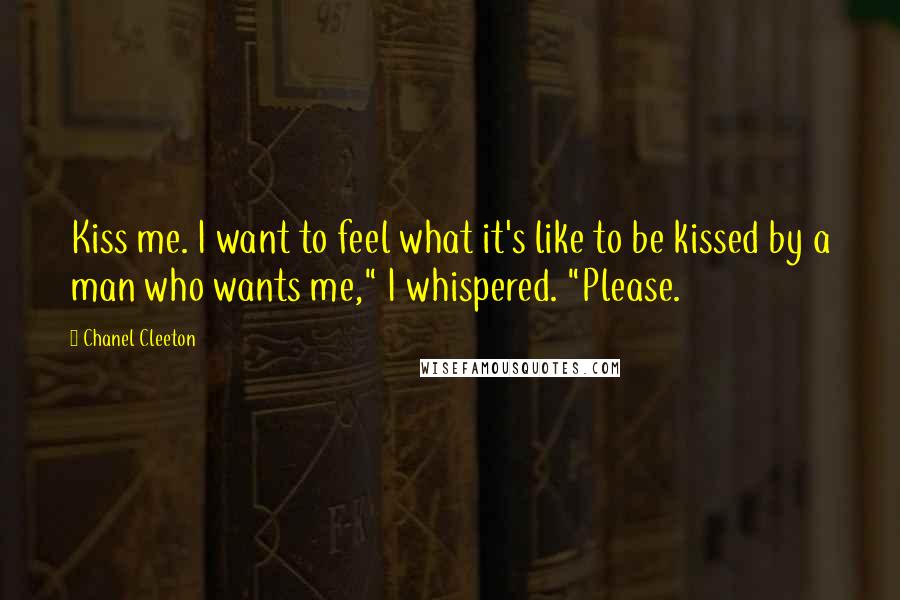 Chanel Cleeton Quotes: Kiss me. I want to feel what it's like to be kissed by a man who wants me," I whispered. "Please.