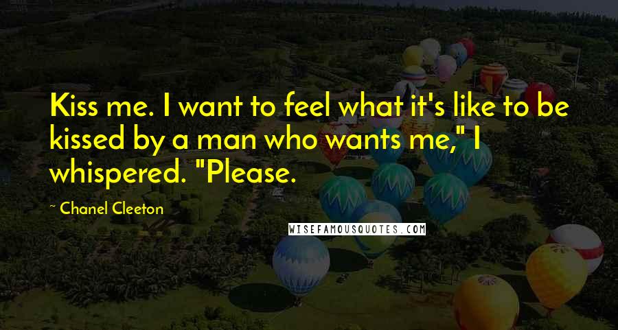 Chanel Cleeton Quotes: Kiss me. I want to feel what it's like to be kissed by a man who wants me," I whispered. "Please.