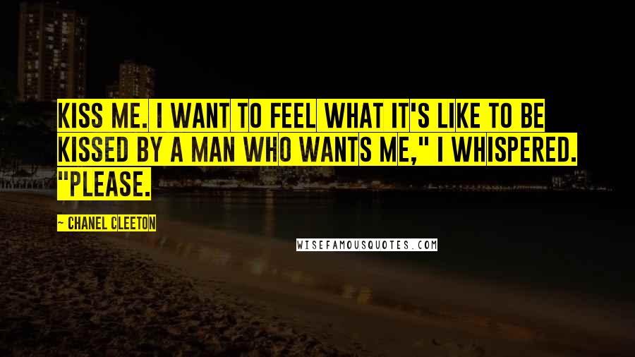 Chanel Cleeton Quotes: Kiss me. I want to feel what it's like to be kissed by a man who wants me," I whispered. "Please.