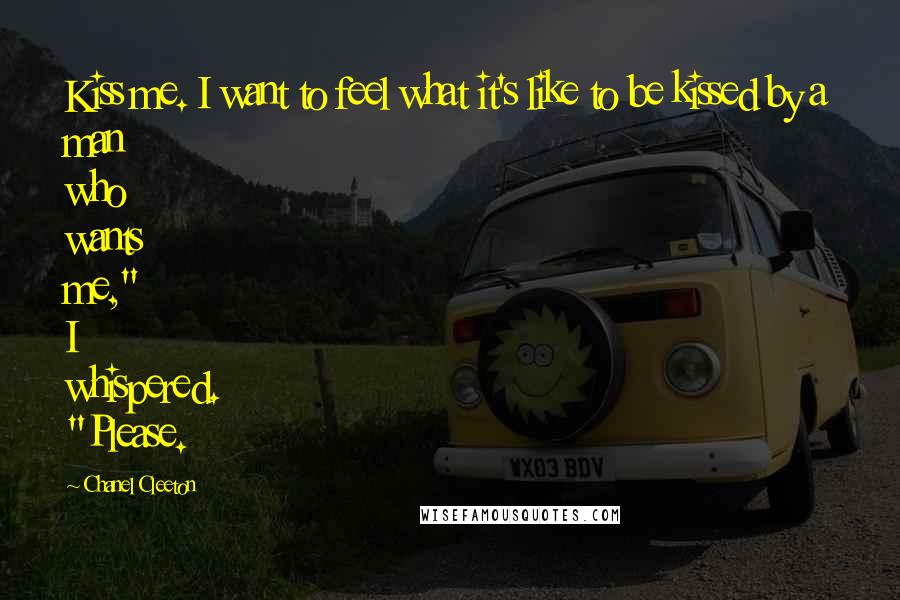 Chanel Cleeton Quotes: Kiss me. I want to feel what it's like to be kissed by a man who wants me," I whispered. "Please.
