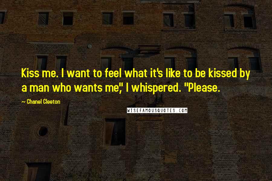 Chanel Cleeton Quotes: Kiss me. I want to feel what it's like to be kissed by a man who wants me," I whispered. "Please.