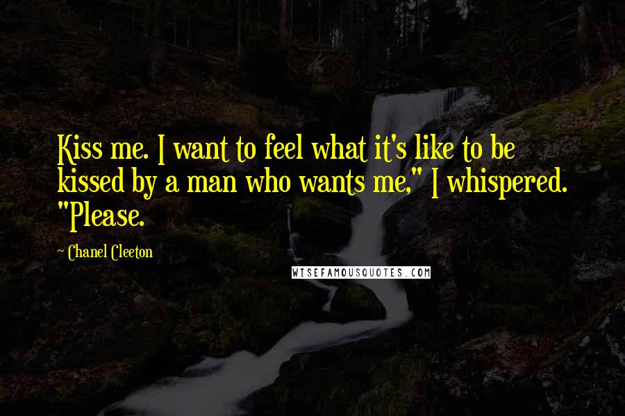Chanel Cleeton Quotes: Kiss me. I want to feel what it's like to be kissed by a man who wants me," I whispered. "Please.