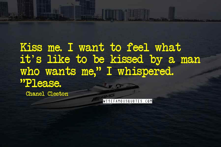 Chanel Cleeton Quotes: Kiss me. I want to feel what it's like to be kissed by a man who wants me," I whispered. "Please.