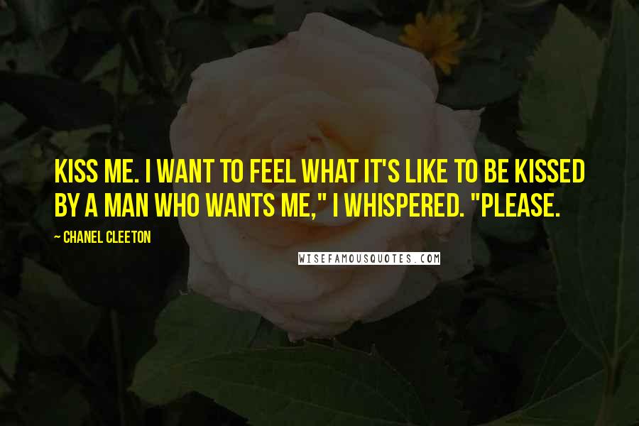 Chanel Cleeton Quotes: Kiss me. I want to feel what it's like to be kissed by a man who wants me," I whispered. "Please.