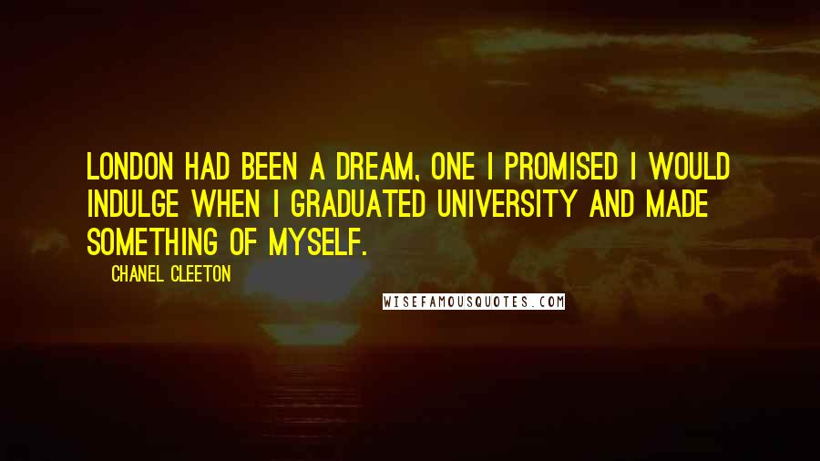 Chanel Cleeton Quotes: London had been a dream, one I promised I would indulge when I graduated university and made something of myself.