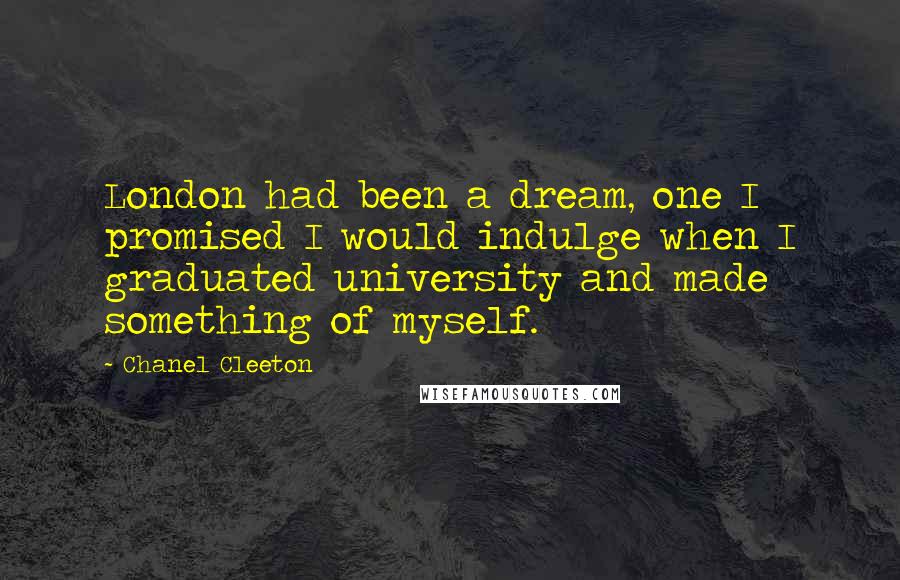 Chanel Cleeton Quotes: London had been a dream, one I promised I would indulge when I graduated university and made something of myself.