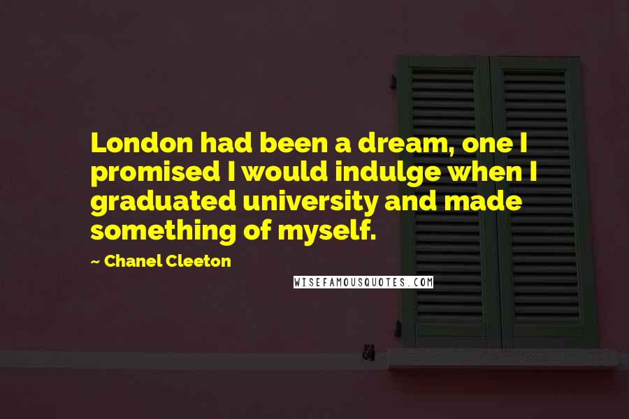 Chanel Cleeton Quotes: London had been a dream, one I promised I would indulge when I graduated university and made something of myself.