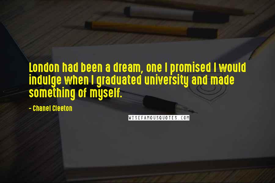 Chanel Cleeton Quotes: London had been a dream, one I promised I would indulge when I graduated university and made something of myself.