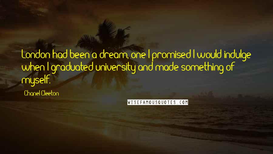 Chanel Cleeton Quotes: London had been a dream, one I promised I would indulge when I graduated university and made something of myself.