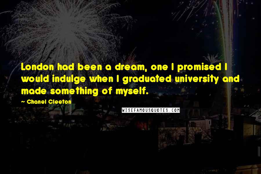 Chanel Cleeton Quotes: London had been a dream, one I promised I would indulge when I graduated university and made something of myself.